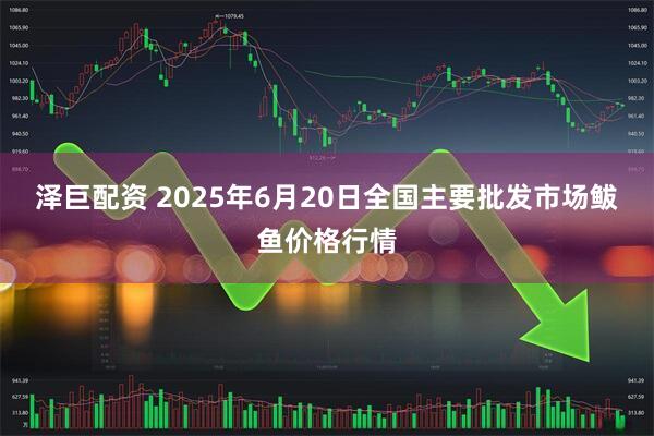 泽巨配资 2025年6月20日全国主要批发市场鲅鱼价格行情