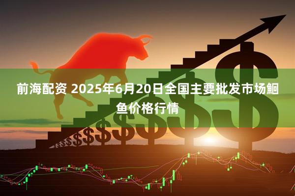 前海配资 2025年6月20日全国主要批发市场鮰鱼价格行情