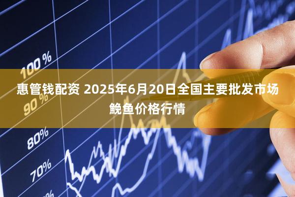 惠管钱配资 2025年6月20日全国主要批发市场鮸鱼价格行情