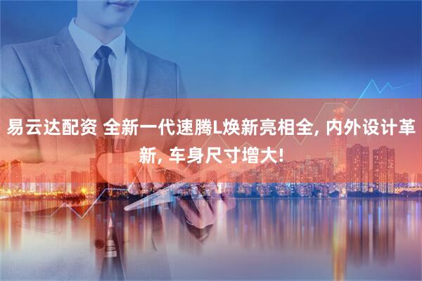 易云达配资 全新一代速腾L焕新亮相全, 内外设计革新, 车身尺寸增大!