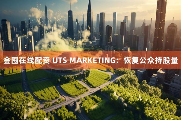金囤在线配资 UTS MARKETING：恢复公众持股量