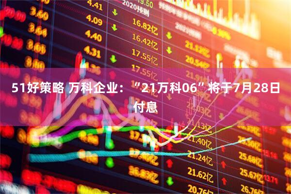 51好策略 万科企业：“21万科06”将于7月28日付息