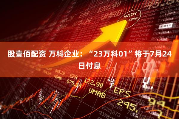 股壹佰配资 万科企业：“23万科01”将于7月24日付息