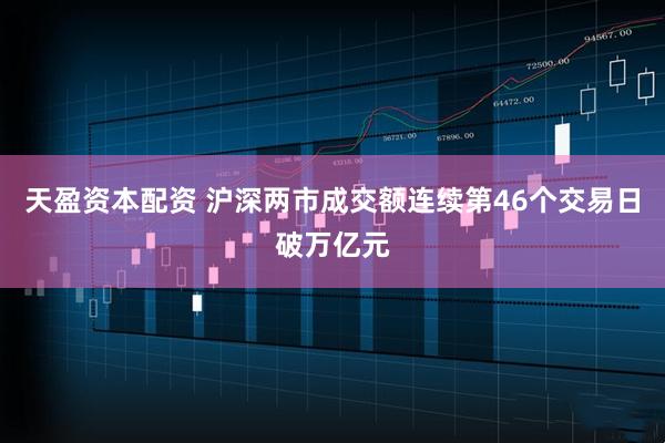 天盈资本配资 沪深两市成交额连续第46个交易日破万亿元