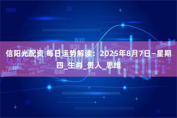 信阳光配资 每日运势解读：2025年8月7日—星期四_生肖_贵人_思维