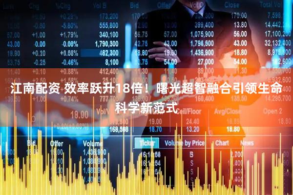江南配资 效率跃升18倍！曙光超智融合引领生命科学新范式