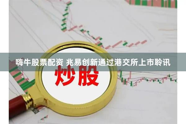 嗨牛股票配资 兆易创新通过港交所上市聆讯