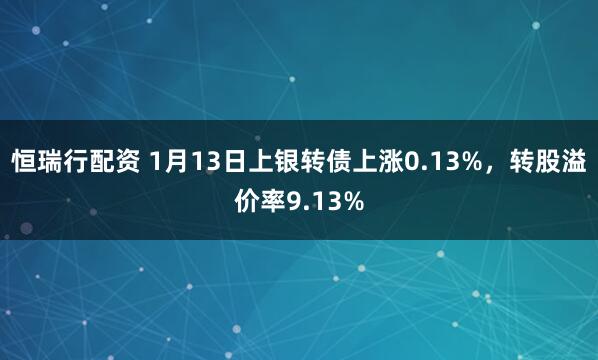 恒瑞行配资 1月13日上银转债上涨0.13%,转股溢价率9.13%