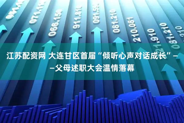 江苏配资网 大连甘区首届“倾听心声对话成长”——父母述职大会温情落幕