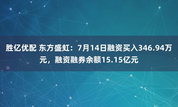 胜亿优配 东方盛虹：7月14日融资买入346.94万元，融资融券余额15.15亿元
